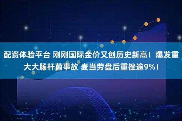 配资体验平台 刚刚国际金价又创历史新高！爆发重大大肠杆菌事故 麦当劳盘后重挫逾9%！