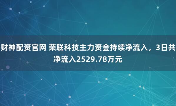 财神配资官网 荣联科技主力资金持续净流入，3日共净流入2529.78万元