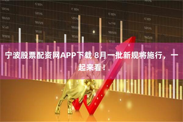 宁波股票配资网APP下载 8月一批新规将施行，一起来看！