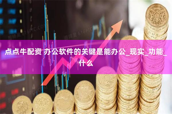 点点牛配资 办公软件的关键是能办公_现实_功能_什么