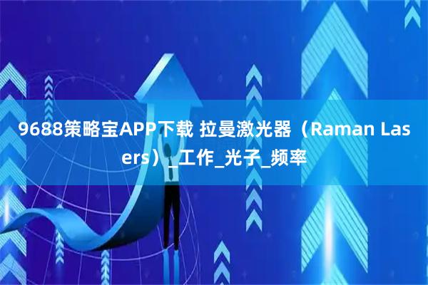 9688策略宝APP下载 拉曼激光器（Raman Lasers）_工作_光子_频率