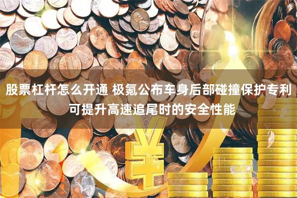 股票杠杆怎么开通 极氪公布车身后部碰撞保护专利  可提升高速追尾时的安全性能