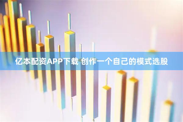 亿本配资APP下载 创作一个自己的模式选股