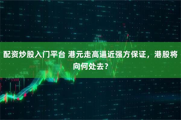 配资炒股入门平台 港元走高逼近强方保证，港股将向何处去？