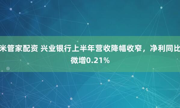 米管家配资 兴业银行上半年营收降幅收窄，净利同比微增0.21%
