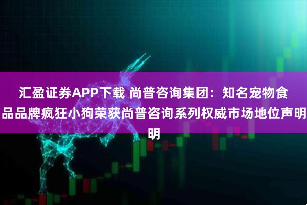 汇盈证券APP下载 尚普咨询集团：知名宠物食品品牌疯狂小狗荣获尚普咨询系列权威市场地位声明