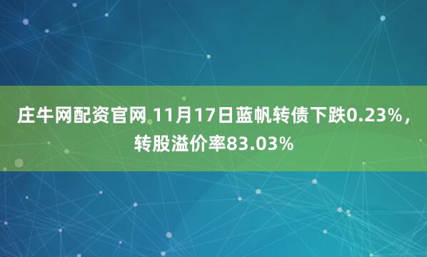 庄牛网配资官网 11月17日蓝帆转债下跌0.23%,转股溢价率83.03%